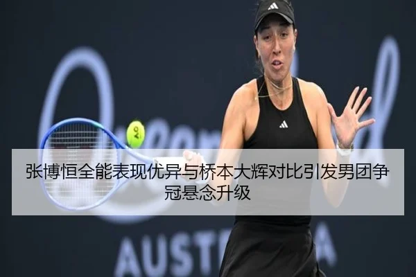 张博恒全能表现优异与桥本大辉对比引发男团争冠悬念升级