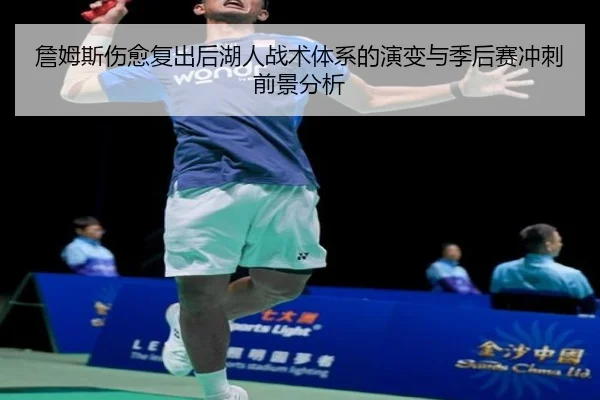 詹姆斯伤愈复出后湖人战术体系的演变与季后赛冲刺前景分析