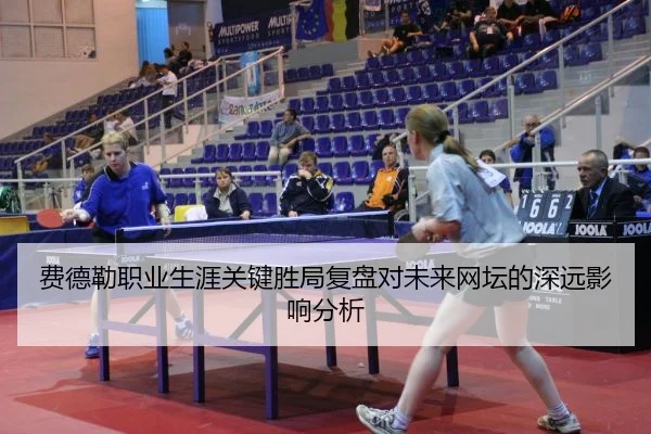 费德勒职业生涯关键胜局复盘对未来网坛的深远影响分析